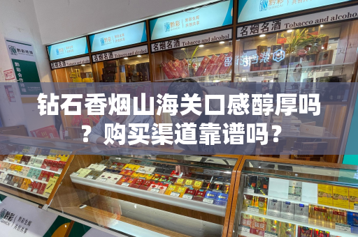 钻石香烟山海关口感醇厚吗？购买渠道靠谱吗？